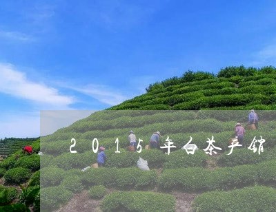 2015年白茶产销/2023071305038