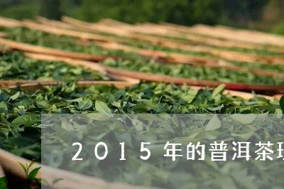 2015年的普洱茶现在多少钱/2023052935160