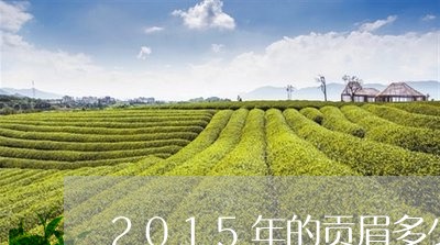 2015年的贡眉多少钱/2023092572027