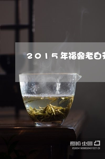 2015年福鼎老白茶价格表/2023052935938