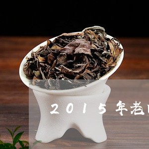 2015年老白茶特点/2023080184036