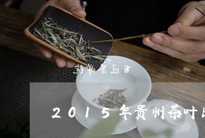 2015年贵州茶叶出口量/2023051273928