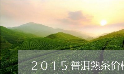 2015普洱熟茶价格/2023061446248