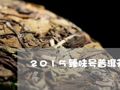 2015臻味号普洱茶/2023062816269