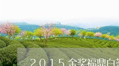 2015金奖福鼎白茶贡眉/2023062933846