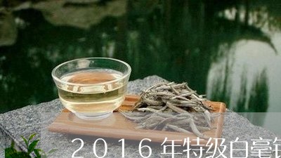 2016年特级白毫银针/2023092462715