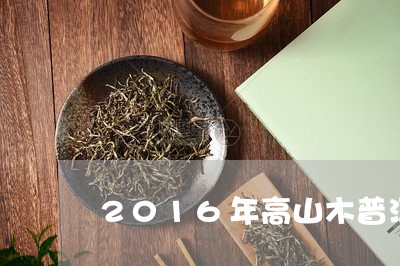 2016年高山木普洱茶价格/2023082849505