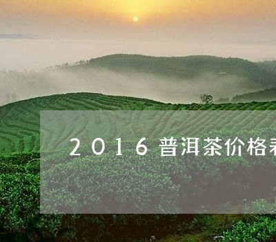 2016普洱茶价格表普洱茶怎么泡/2023060320493