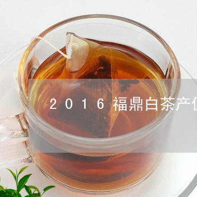 2016福鼎白茶产值/2023092003928