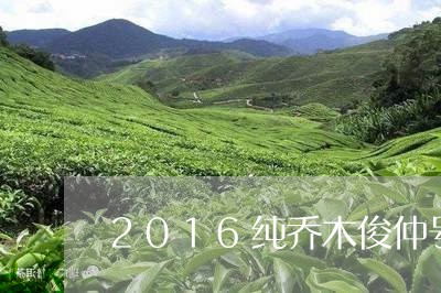 2016纯乔木俊仲号普洱茶价格/2023060214460