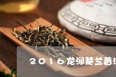 2016龙润楚兰普洱茶/2023122013826