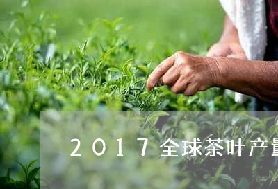 2017全球茶叶产量前三名/2023052660502