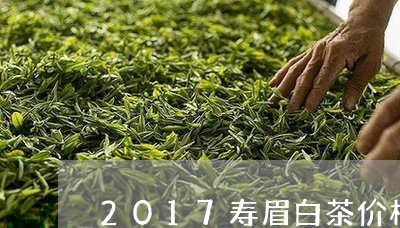 2017寿眉白茶价格表大全/2023062862948