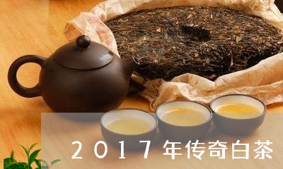 2017年传奇白茶/2023121381815