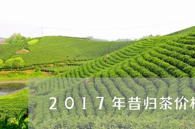 2017年昔归茶价格/2023071622826