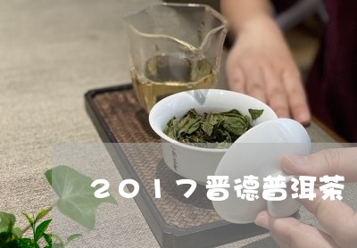 2017晋德普洱茶/2023112406359