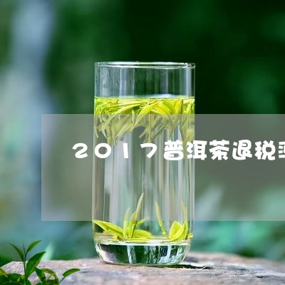 2017普洱茶退税率/2023080262726