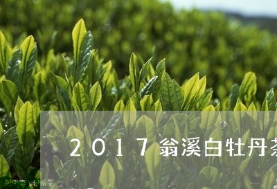 2017翁溪白牡丹茶叶白茶价格/2023111558373