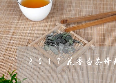 2017花香白茶价格/2023092731693