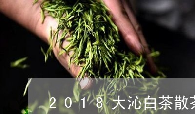 2018大沁白茶散茶/2023092755180