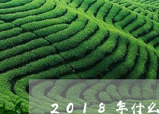 2018年什么茶叶产量最高/2023052682894