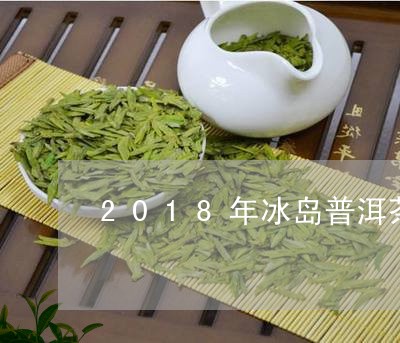 2018年冰岛普洱茶价格是多少/2023082862926