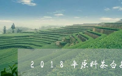 2018年原料茶白茶/2023092749270