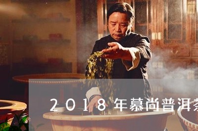 2018年慕尚普洱茶/2023062460946