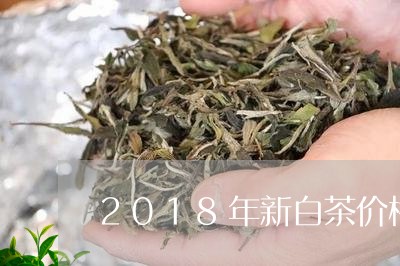 2018年新白茶价格/2023092746037