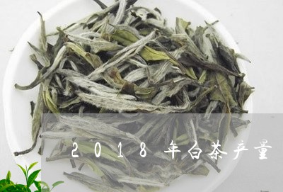 2018年白茶产量/2023121562594