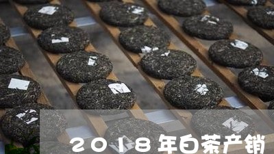 2018年白茶产销/2023121529471