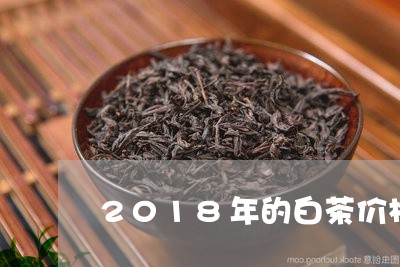 2018年的白茶价格多少钱/2023111471683