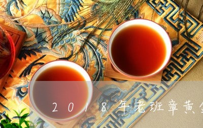 2018年老班章黄金叶口感特点/2023060305360