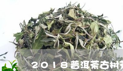 2018普洱茶古树茶/2023062873138