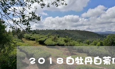 2018白牡丹白茶价格/2023092330594