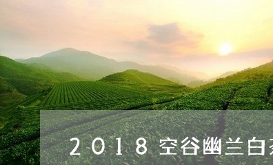 2018空谷幽兰白茶/2023092758313