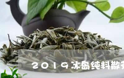 2019冰岛纯料散茶/2023061152906