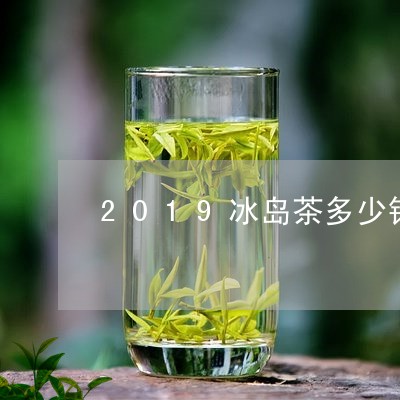 2019冰岛茶多少钱一斤/2023051259503