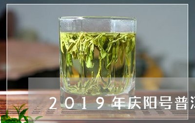 2019年庆阳号普洱茶/2023082850796