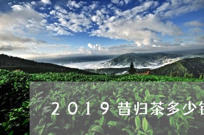 2019昔归茶多少钱一斤/2023051268471