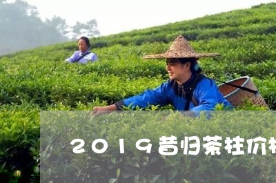 2019昔归茶柱价格/2023092202947