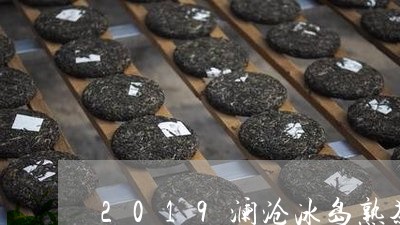 2019澜沧冰岛熟茶/2023061211395