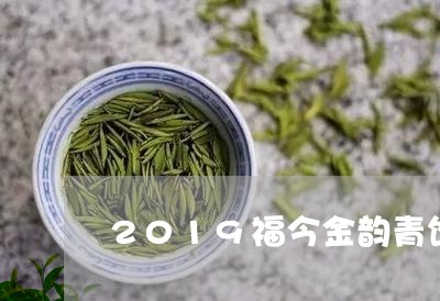 2019福今金韵青饼/2023071606480