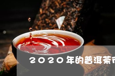 2020年的普洱茶市场会是怎么样/2023060375237