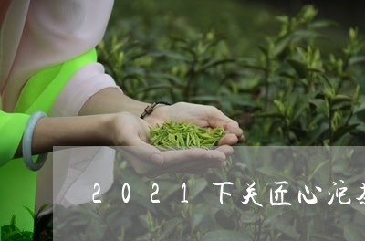 2021下关匠心沱茶即将上市/2023053152738