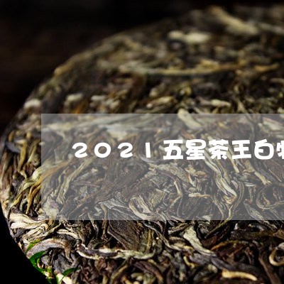 2021五星茶王白牡丹/2023092263815