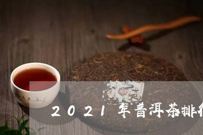 2021年普洱茶排行榜前十名/2023082825358