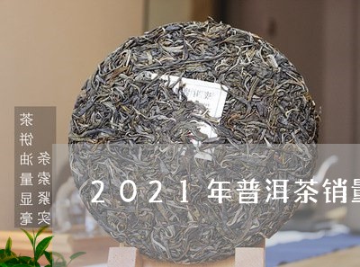 2021年普洱茶销量排行/2023082548603