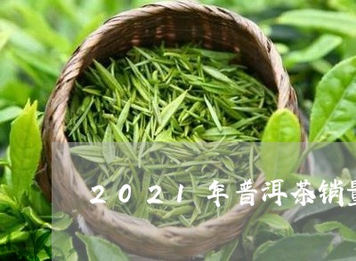 2021年普洱茶销量排行/2023110262927