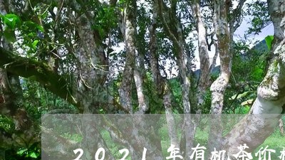 2021年有机茶价格/2023071508362